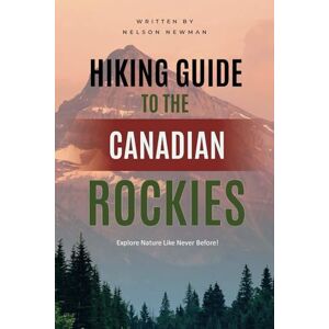Newman, Nelson Hiking Guide To The Canadian Rockies: Hit the Trails with Confidence (Top Hiking Destinations and Trails) Newman, Nelson Hiking Guide To The Canadian Rockies: Hit the Trails with Confidence (Top Hiking Destinations and Trails)