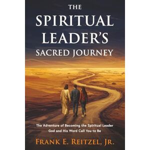 Reitzel Jr, Frank E The Spiritual Leader's Sacred Journey: The Adventure of Becoming the Spiritual Leader God and His Word Call You to Be Reitzel Jr, Frank E The Spiritual Leader's Sacred Journey: The Adventure of Becoming the Spiritual Leader God and His Word Call You to Be