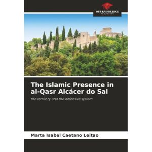 Caetano Leitão, Marta Isabel The Islamic Presence in al-Qasr Alcácer do Sal: the territory and the defensive system Caetano Leitão, Marta Isabel The Islamic Presence in al-Qasr Alcácer do Sal: the territory and the defensive system