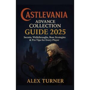 Turner, Alex Castlevania Advance Collection Guide 2025: Secrets, Walkthroughs, Boss Strategies & Pro Tips for Every Player Turner, Alex Castlevania Advance Collection Guide 2025: Secrets, Walkthroughs, Boss Strategies & Pro Tips for Every Player