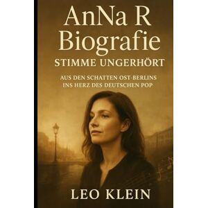 Klein, Leo AnNa R Biografie Stimme ungehört: Vom Schatten Ost-Berlins ins Herz des deutschen Pop Klein, Leo AnNa R Biografie Stimme ungehört: Vom Schatten Ost-Berlins ins Herz des deutschen Pop