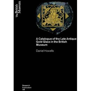 Howells, Daniel A Catalogue of the Late Antique Gold Glass in the British Museum: 198 (British Museum Research Publications) Howells, Daniel A Catalogue of the Late Antique Gold Glass in the British Museum: 198 (British Museum Research Publications)