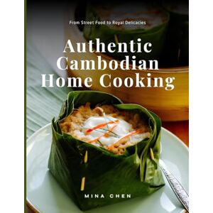 Chen, Mina Authentic Cambodian Home Cooking: rom Street Food to Royal Delicacies Chen, Mina Authentic Cambodian Home Cooking: rom Street Food to Royal Delicacies