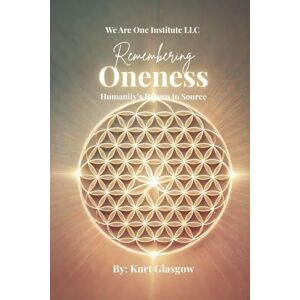 Glasgow, Kurt Remembering Oneness: Humanity's Return to Source Glasgow, Kurt Remembering Oneness: Humanity's Return to Source