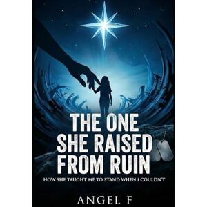F, Angel The One She Raised from Ruin: How She Taught Me to Stand When I Couldn’t F, Angel The One She Raised from Ruin: How She Taught Me to Stand When I Couldn’t