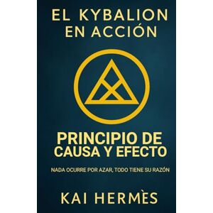 Hermès, Kai El Kybalion. Principio de Causa y Efecto: Nada ocurre por azar, todo tiene su razón (Los 7 principios herméticos para la vida moderna) Hermès, Kai El Kybalion. Principio de Causa y Efecto: Nada ocurre por azar, todo tiene su razón (Los 7 principios herméticos para la vida moderna)