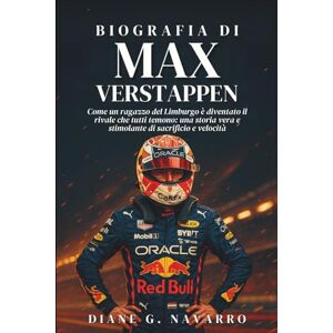 G. Navarro, Diane Biografia Di Max Verstappen: Come un ragazzo del Limburgo è diventato il rivale che tutti temono: una storia vera e stimolante di sacrificio e velocità G. Navarro, Diane Biografia Di Max Verstappen: Come un ragazzo del Limburgo è diventato il rivale che tutti temono: una storia vera e stimolante di sacrificio e velocità