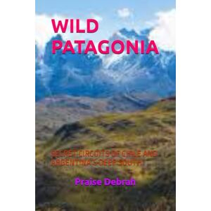Debrah, Praise WILD PATAGONIA: SECRET CIRCUITS OF CHILE AND ARGENTINA’S DEEP SOUTH Debrah, Praise WILD PATAGONIA: SECRET CIRCUITS OF CHILE AND ARGENTINA’S DEEP SOUTH