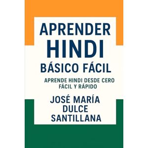 Dulce Santillana, José María Aprender Hindi Básico Fácil: Aprende Hindi desde Cero Fácil y Rápido (Aprender Idiomas Desde Cero) Dulce Santillana, José María Aprender Hindi Básico Fácil: Aprende Hindi desde Cero Fácil y Rápido (Aprender Idiomas Desde Cero)
