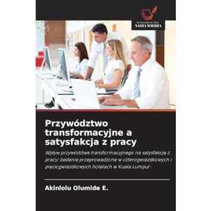 Olumide E., Akinlolu Przywództwo transformacyjne a satysfakcja z pracy: Wp¿yw przywództwa transformacyjnego na satysfakcj¿ z pracy: badanie przeprowadzone w czterogwiazdkowych i pi¿ciogwiazdkowych hotelach w Kuala Lumpur Olumide E., Akinlolu Przywództwo transformacyjne a satysfakcja z pracy: Wp¿yw przywództwa transformacyjnego na satysfakcj¿ z pracy: badanie przeprowadzone w czterogwiazdkowych i pi¿ciogwiazdkowych hotelach w Kuala Lumpur