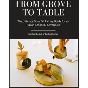 Bavar, Mona From Grove to Table: The Ultimate Olive Oil Pairing Guide for an Italian Sensorial Adventure Bavar, Mona From Grove to Table: The Ultimate Olive Oil Pairing Guide for an Italian Sensorial Adventure