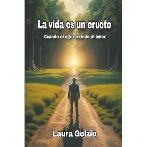 Golzio, Sra. Laura La vida es un eructo: Cuando el ego se rinde al amor Golzio, Sra. Laura La vida es un eructo: Cuando el ego se rinde al amor
