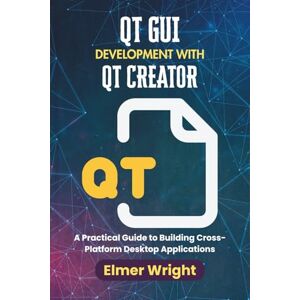 wright, Elmer QT GUI DEVELOPMENT WITH QT CREATOR: A Practical Guide to Building Cross-Platform Desktop Applications (Tech Programs For Beginners series) wright, Elmer QT GUI DEVELOPMENT WITH QT CREATOR: A Practical Guide to Building Cross-Platform Desktop Applications (Tech Programs For Beginners series)