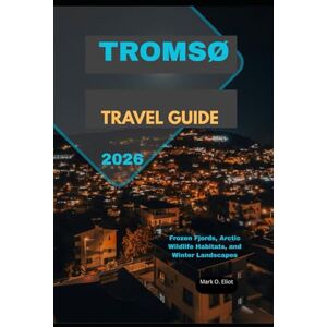 O. Eliot, Mark TROMSØ TRAVEL GUIDE 2026: Frozen Fjords, Arctic Wildlife Habitats, and Winter Landscapes (Discover 2024: Top Destinations and Hidden Gems) O. Eliot, Mark TROMSØ TRAVEL GUIDE 2026: Frozen Fjords, Arctic Wildlife Habitats, and Winter Landscapes (Discover 2024: Top Destinations and Hidden Gems)