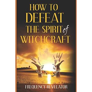 Revelator, Apostle Frequency How To Defeat The Spirit Of Witchcraft Revelator, Apostle Frequency How To Defeat The Spirit Of Witchcraft