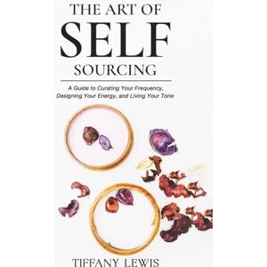 Lewis, Tiffany The Art of Self-Sourcing A Guide to Curating Your Frequency, Designing Your Energy, and Living Your Tone: A Guide to Curating Your Frequency, Designing Your Energy, and Living Your Tone Lewis, Tiffany The Art of Self-Sourcing A Guide to Curating Your Frequency, Designing Your Energy, and Living Your Tone: A Guide to Curating Your Frequency, Designing Your Energy, and Living Your Tone