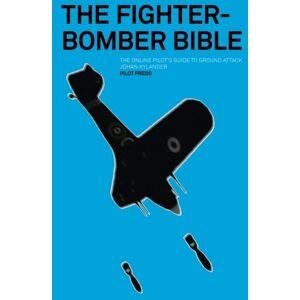 Kylander, Johan The Fighter-Bomber Bible: The online pilot's guide to ground attack Kylander, Johan The Fighter-Bomber Bible: The online pilot's guide to ground attack