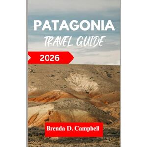 D. Campbell, Brenda PATAGONIA TRAVEL GUIDE 2026: Experience an unforgettable journey, top attractions, cultural highlights, essential information for exploring Trelew, Ushuaia and more like a native D. Campbell, Brenda PATAGONIA TRAVEL GUIDE 2026: Experience an unforgettable journey, top attractions, cultural highlights, essential information for exploring Trelew, Ushuaia and more like a native