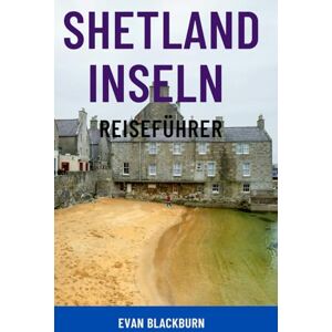 Blackburn, Evan SHETLAND INSELN REISEFÜHRER: Entdecken Sie Schottlands abgelegenes Juwel – Top-Attraktionen, Begegnungen mit Wildtieren, Wikingergeschichte, ... Insidertipps für Naturliebhaber und Familien Blackburn, Evan SHETLAND INSELN REISEFÜHRER: Entdecken Sie Schottlands abgelegenes Juwel – Top-Attraktionen, Begegnungen mit Wildtieren, Wikingergeschichte, ... Insidertipps für Naturliebhaber und Familien