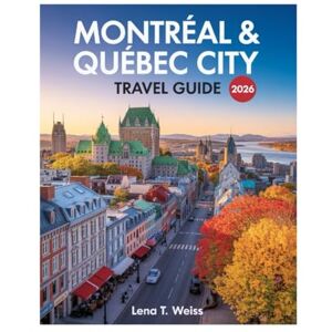 WEISS, LENA T. Montreal & Quebec City Travel Guide 2026: Uncover Must-See Attractions, Hidden Gems, Insider Tips, and the Perfect Blend of French and Canadian Cultures. WEISS, LENA T. Montreal & Quebec City Travel Guide 2026: Uncover Must-See Attractions, Hidden Gems, Insider Tips, and the Perfect Blend of French and Canadian Cultures.