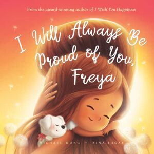 Wong, Michael I Will Always Be Proud of You, Freya (The Unconditional Love for Freya Series) Wong, Michael I Will Always Be Proud of You, Freya (The Unconditional Love for Freya Series)
