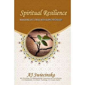 Swiecinska, Ms AJ Spiritual Resilience: Navigating Life's Trails with Islamic Psychology Swiecinska, Ms AJ Spiritual Resilience: Navigating Life's Trails with Islamic Psychology