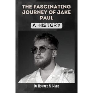 N. Myer, Howard The Fascinating Journey of Jake Paul: A History N. Myer, Howard The Fascinating Journey of Jake Paul: A History