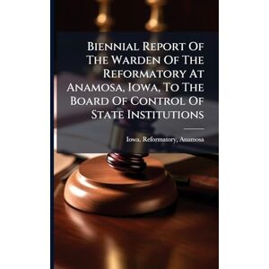 Anamosa, Iowa Reformatory Biennial Report Of The Warden Of The Reformatory At Anamosa, Iowa, To The Board Of Control Of State Institutions Anamosa, Iowa Reformatory Biennial Report Of The Warden Of The Reformatory At Anamosa, Iowa, To The Board Of Control Of State Institutions