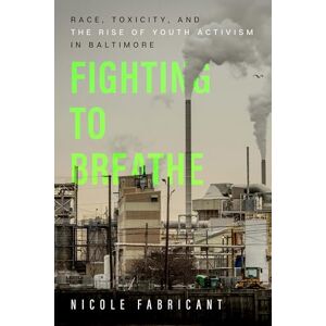 Fabricant, Nicole Fighting to Breathe: Race, Toxicity, and the Rise of Youth Activism in Baltimore: 54 (California Series in Public Anthropology) Fabricant, Nicole Fighting to Breathe: Race, Toxicity, and the Rise of Youth Activism in Baltimore: 54 (California Series in Public Anthropology)
