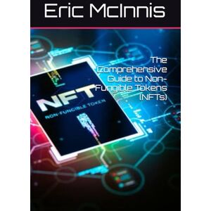 McInnis, Eric The Comprehensive Guide to Non-Fungible Tokens (NFTs) McInnis, Eric The Comprehensive Guide to Non-Fungible Tokens (NFTs)