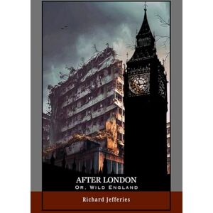 Jefferies, Richard After London; Or, Wild England: Survival in a Ruined World: A Classic of Environmental Fiction and Dystopian Future Fiction Jefferies, Richard After London; Or, Wild England: Survival in a Ruined World: A Classic of Environmental Fiction and Dystopian Future Fiction
