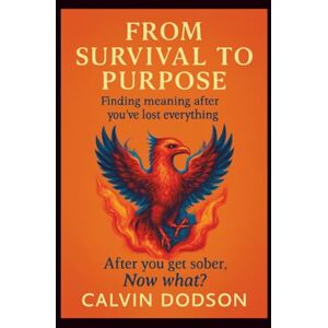 Dodson, Calvin FROM SURVIVAL TO PURPOSE: Finding Meaning After You've Lost Everything Dodson, Calvin FROM SURVIVAL TO PURPOSE: Finding Meaning After You've Lost Everything