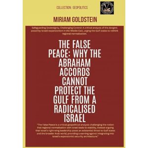 Goldstein, Miriam The False Peace: Why The Abraham Accords Cannot Protect The Gulf From A radicalised Israel Goldstein, Miriam The False Peace: Why The Abraham Accords Cannot Protect The Gulf From A radicalised Israel