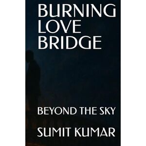 KUMAR, SUMIT BURNING LOVE BRIDGE: BEYOND THE SKY KUMAR, SUMIT BURNING LOVE BRIDGE: BEYOND THE SKY