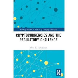 Hutchinson, Allan C. Cryptocurrencies and the Regulatory Challenge (Routledge Research in the Law of Emerging Technologies) Hutchinson, Allan C. Cryptocurrencies and the Regulatory Challenge (Routledge Research in the Law of Emerging Technologies)