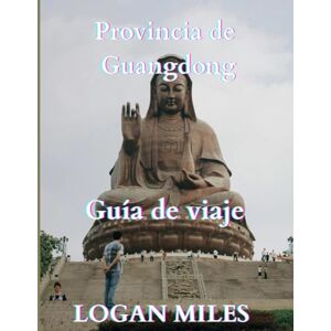 MILES, LOGAN VIAJES A LA PROVINCIA DE GUANGDONG GUÍA 2025: Un recurso claro y práctico para ayudarle a planificar itinerarios sencillos, evitar trampas para ... los costos reales y viajar con confianza. MILES, LOGAN VIAJES A LA PROVINCIA DE GUANGDONG GUÍA 2025: Un recurso claro y práctico para ayudarle a planificar itinerarios sencillos, evitar trampas para ... los costos reales y viajar con confianza.