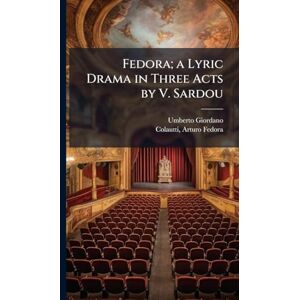 Giordano, Umberto 1867-1948 Fedora; a Lyric Drama in Three Acts by V. Sardou Giordano, Umberto 1867-1948 Fedora; a Lyric Drama in Three Acts by V. Sardou