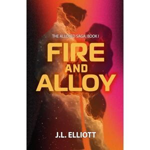 Elliott, J.L FIRE AND ALLOY: The Alloyed Saga: Book I: 1 Elliott, J.L FIRE AND ALLOY: The Alloyed Saga: Book I: 1