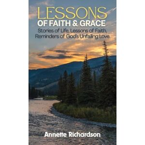 Richardson, Annette Lessons of Faith & Grace: Stories of Life, Lessons of Faith, Reminders of God's Unfailing Love Richardson, Annette Lessons of Faith & Grace: Stories of Life, Lessons of Faith, Reminders of God's Unfailing Love