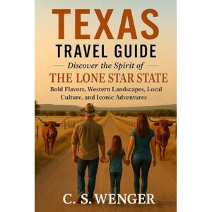 Wenger, C. S. Texas Travel Guide: Discover the Spirit of the Lone Star State: Bold Flavors, Western Landscapes, Local Culture, and Iconic Adventures (Travel the United States and Abroad) Wenger, C. S. Texas Travel Guide: Discover the Spirit of the Lone Star State: Bold Flavors, Western Landscapes, Local Culture, and Iconic Adventures (Travel the United States and Abroad)