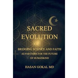Gokal, Dr. Hasan Sacred Evolution: Bridging Science and Faith as Partners for the Future of Humankind Gokal, Dr. Hasan Sacred Evolution: Bridging Science and Faith as Partners for the Future of Humankind