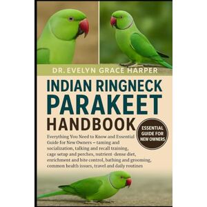GRACE HARPER, DR. EVELYN INDIAN RINGNECK PARAKEET HANDBOOK: Everything You Need to Know and Essential Guide for New Owners — taming and socialization, talking and recall ... diet, enrichment and bite control GRACE HARPER, DR. EVELYN INDIAN RINGNECK PARAKEET HANDBOOK: Everything You Need to Know and Essential Guide for New Owners — taming and socialization, talking and recall ... diet, enrichment and bite control