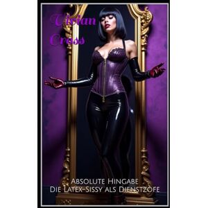Cross Absolute Hingabe: Die Latex-Sissy als Dienstzofe Cross Absolute Hingabe: Die Latex-Sissy als Dienstzofe