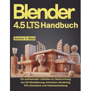 V. Mesh, Aether Blender 4.5 LTS Handbuch: Ein umfassender Leitfaden zur Beherrschung von 3D-Modellierung, Animation, Rendering, VFX, Simulation und Videobearbeitung V. Mesh, Aether Blender 4.5 LTS Handbuch: Ein umfassender Leitfaden zur Beherrschung von 3D-Modellierung, Animation, Rendering, VFX, Simulation und Videobearbeitung