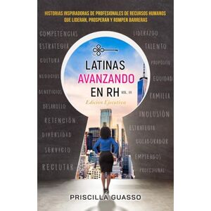 Guasso, Priscilla Latinas Avanzando En RH Volumen III Edición Ejecutiva: Historias Inspiradoras De Profesionales De Recursos Humanos Que Lideran, Prosperan Y Rompen Barreras Guasso, Priscilla Latinas Avanzando En RH Volumen III Edición Ejecutiva: Historias Inspiradoras De Profesionales De Recursos Humanos Que Lideran, Prosperan Y Rompen Barreras
