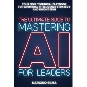 Silva The Ultimate Guide to Mastering AI for Leaders: Your Non-technical Playbook for Artificial Intelligence Strategy and Innovation (The Ultimate Guides) Silva The Ultimate Guide to Mastering AI for Leaders: Your Non-technical Playbook for Artificial Intelligence Strategy and Innovation (The Ultimate Guides)