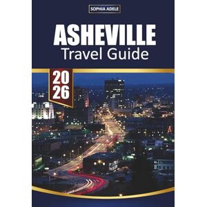 Adele, Sophia ASHEVILLE TRAVEL GUIDE 2026: Blue Ridge Mountains Adventures Craft Breweries Artistic Culture and Outdoor Escapes Adele, Sophia ASHEVILLE TRAVEL GUIDE 2026: Blue Ridge Mountains Adventures Craft Breweries Artistic Culture and Outdoor Escapes