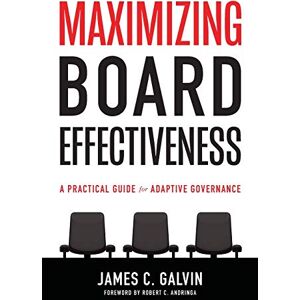 Galvin, James C. Maximizing Board Effectiveness: A Practical Guide for Effective Governance Galvin, James C. Maximizing Board Effectiveness: A Practical Guide for Effective Governance
