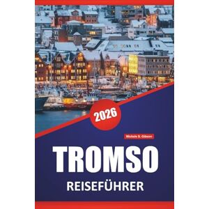 Gibson TROMSO REISEFÜHRER 2026: Nordlichterbeobachtung, Fjordausflüge, samische Kultur, lokale Küche und Reisetipps für die Erkundung der arktischen Regionen Norwegens. Gibson TROMSO REISEFÜHRER 2026: Nordlichterbeobachtung, Fjordausflüge, samische Kultur, lokale Küche und Reisetipps für die Erkundung der arktischen Regionen Norwegens.