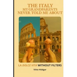 Hödgar, Vitto The Italy My Grandparents Never Told Me About: La Dolce Vita Without Filters Hödgar, Vitto The Italy My Grandparents Never Told Me About: La Dolce Vita Without Filters
